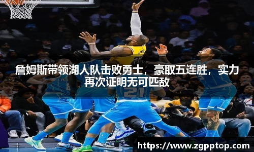 詹姆斯带领湖人队击败勇士，豪取五连胜，实力再次证明无可匹敌