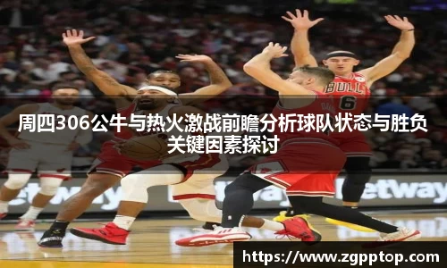 周四306公牛与热火激战前瞻分析球队状态与胜负关键因素探讨