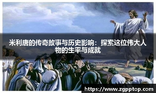 米利唐的传奇故事与历史影响：探索这位伟大人物的生平与成就