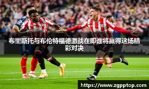 布里斯托与布伦特福德激战在即谁将赢得这场精彩对决
