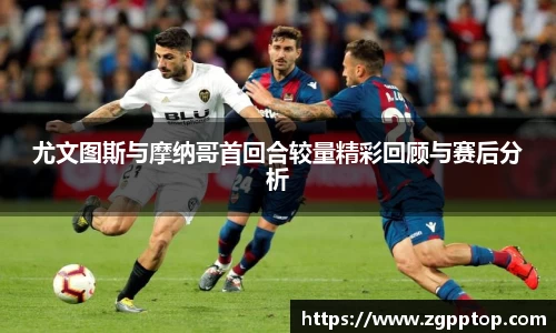 尤文图斯与摩纳哥首回合较量精彩回顾与赛后分析