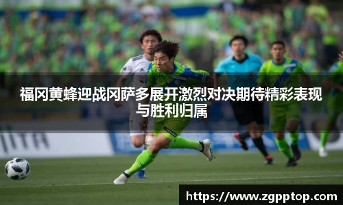 福冈黄蜂迎战冈萨多展开激烈对决期待精彩表现与胜利归属