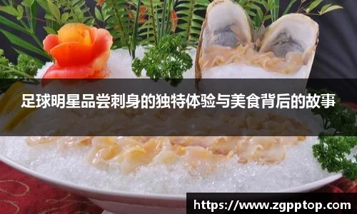 足球明星品尝刺身的独特体验与美食背后的故事