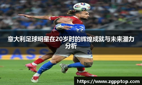 意大利足球明星在20岁时的辉煌成就与未来潜力分析
