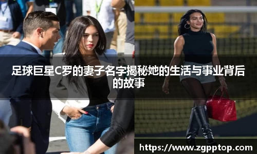 足球巨星C罗的妻子名字揭秘她的生活与事业背后的故事