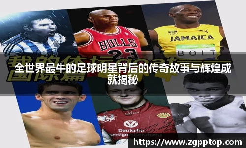 全世界最牛的足球明星背后的传奇故事与辉煌成就揭秘