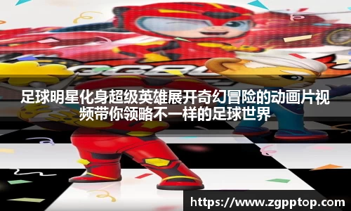 足球明星化身超级英雄展开奇幻冒险的动画片视频带你领略不一样的足球世界